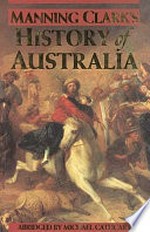 Manning Clark's History of Australia / abridged by Michael Cathcart