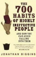 The 700 habits of highly ineffective people : and how you can avoid falling into them / Jonathan Biggins.