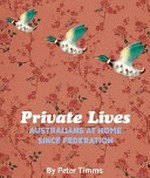 Private lives : Australians at home since Federation / Peter Timms.