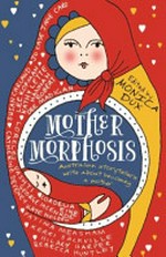 Mothermorphosis : Australian storytellers write about becoming a mother / edited by Monica Dux.