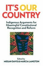It's our country : indigenous arguments for meaningful constitutional recognition and reform / edited by Megan Davis & Marcia Langton.
