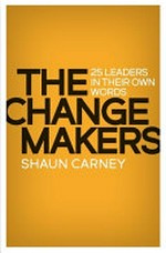 Change makers : 25 leaders in their own words / Shaun Carney.
