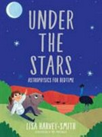 Under the stars : astrophysics for bedtime / Lisa Harvey-Smith ; illustrated by Mel Matthews.