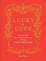 Lucky in love : traditions, customs & rituals to personalize your wedding / Eleni Gage.