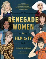 Renegade women in film & TV / Elizabeth Weitzman ; illustrations by Austen Claire Clements.