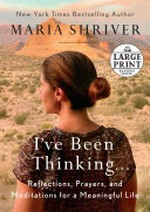 I've been thinking... : reflections, prayers, and meditations for a meaningful life / Maria Shriver.