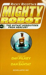 Ricky Ricotta's mighty robot vs. the mutant mosquitoes from Mercury / story by Dav Pilkey ; art by Dan Santat.