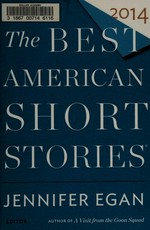 The best American short stories 2014 / selected from U.S. and Canadian magazines by Jennifer Egan with Heidi Pitlor ; with an introduction by Jennifer Egan.