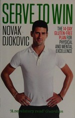 Serve to win : the 14-day gluten-free plan for physical and mental excellence / Novak Djokovic ; foreword by William Davis.