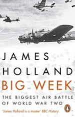 Big Week : the biggest air battle of World War II / James Holland.