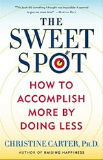 The sweet spot : how to accomplish more by doing less / Christine Carter.