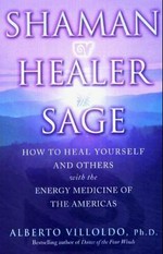Shaman, healer, sage : how to heal yourself and others with the energy medicine of the Americas / Alberto Villoldo.