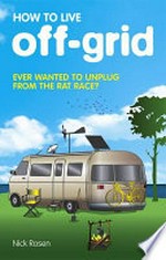 How to live off-grid : journey outside the system / Nick Rosen.