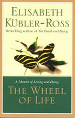 The wheel of life : a memoir of living and dying / Elisabeth Kübler-Ross.