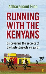 Running with the Kenyans : discovering the secrets of the fastest people on earth / Adharanand Finn.