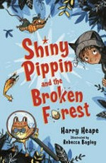 Shiny Pippin and the broken forest / Harry Heape ; illustrated by Rebecca Bagley.