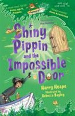 Shiny Pippin and the impossible door / Harry Heape ; illustrated by Rebecca Bagley.