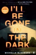 I'll be gone in the dark : one woman's obsessive search for the Golden State Killer / Michelle McNamara ; with an introduction by Gillian Flynn and an afterword by Patton Oswalt.