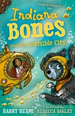 Indiana Bones and the invisible city / Harry Heape ; illustrated by Rebecca Bagley.