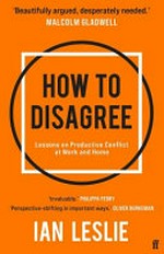 How to disagree : lessons on productive conflict at work and home / Ian Leslie.