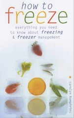 How to freeze : everything you need to know about freezing and freezer management / Carolyn Humphries.
