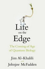 Life on the edge : the coming of age of quantum biology / Jim Al-Khalili and Johnjoe McFadden.