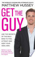 Get the guy : use the secrets of the male mind to find, attract and keep your ideal man / Matthew Hussey with Stephen Hussey.