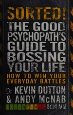 Sorted! : the good psychopath's guide to bossing your life / Dr Kevin Dutton & Andy McNab DCM MM ; cartoons by Rob Murray.