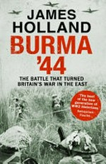 Burma '44 : the battle that turned the war in the Far East / James Holland.