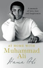 At home with Muhammad Ali : a memoir of love, loss and forgiveness / Hana Ali.