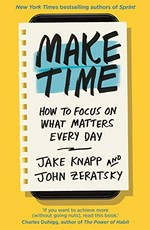 Make time : how to focus on what matters every day / Jake Knapp and John Zeratsky.