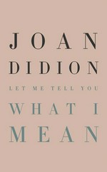 Let me tell you what I mean / Joan Didion ; foreword by Hilton Als.