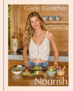 Nourish : simple recipes to empower your body & feed your soul / Gisele Bündchen with Elinor Hutton ; food photographs by Eva Kolenko ; lifestyle photographs by Kevin O'Brien.