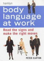 Body language at work : read the signs and make the right moves / Peter Clayton.