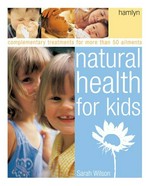 Natural health for kids : self-help and complementary treatments for more than 100 ailments / Sarah Wilson.