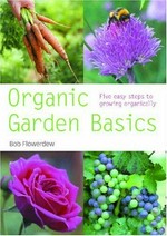 Organic garden basics : five easy steps to growing organically / Bob Flowerdew ; photography by Jerry Harpur.