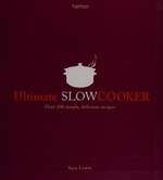 Ultimate slow cooker : over 100 simple, delicious recipes / Sara Lewis.