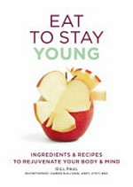 Eat to stay young : ingredients & recipes to rejuvenate your body & mind / Gill Paul ; nutritionist: Karen Sullivan