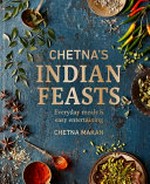 Chetna's Indian feasts : everyday meals & easy entertaining / Chetna Makan.