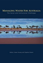 Managing water for Australia : the social and institutional challenges / editors: Karen Hussey and Stephen Dovers.