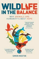 Wildlife in the balance : why animals are humanity's best hope / Simon Mustoe.