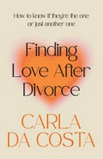 Finding love after divorce : how to know if they're the one or just another one / Carla Da Costa.