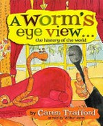 A worm's eye view ... the history of the world / written by Caren Trafford ; illustrations by Jade Oakley.
