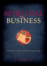 Spiritual business : creating a business from the heart / Kate Forster.