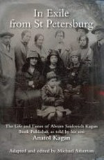 In exile from St Petersburg : the life and times of Abram Saulovich Kagan, book publisher / as told by his son Anatol Kagan ; adapted and edited by Michael Atherton.