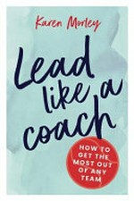 Lead like a coach / Karen Morley.