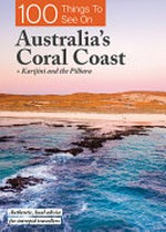 100 things to see on Australia's Coral Coast + Karijini and the Pilbara / contributing authors, Melissa Connell, Catherine Lawson, Grace Hamill.