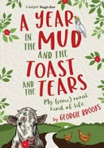 A year in the mud and the toast and the tears : my (semi) rural kind of life / Georgie Brooks