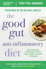 The good gut anti-inflammatory diet : beat whole body inflammation and live longer, happier, healthier and younger / Prof Phil Hansbro ; the latest medical science from the Centenary Institute ; and 50+ recipes by Fast Ed Halmagyi ; foreword by Dr Michael Mosley.