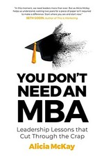 You don't need an MBA : leadership lessons that cut through the crap / Alicia McKay.